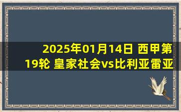 2025年01月14日 西甲第19轮 皇家社会vs比利亚雷亚尔 全场录像